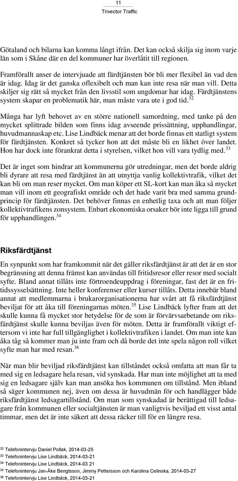 Detta skiljer sig rätt så mycket från den livsstil som ungdomar har idag. Färdtjänstens system skapar en problematik här, man måste vara ute i god tid.