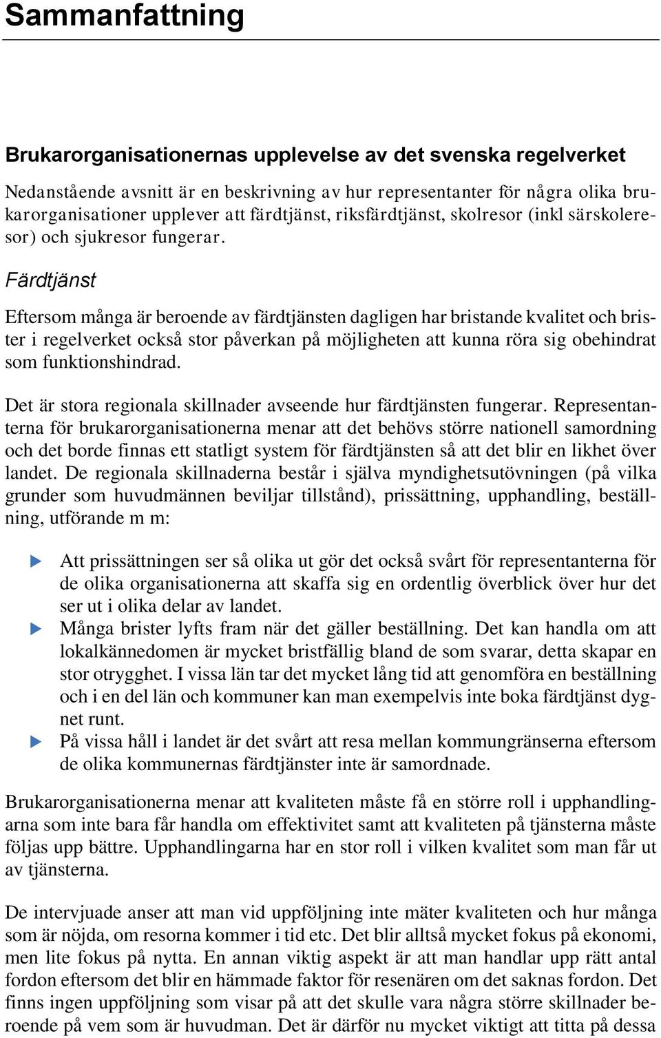 Färdtjänst Eftersom många är beroende av färdtjänsten dagligen har bristande kvalitet och brister i regelverket också stor påverkan på möjligheten att kunna röra sig obehindrat som funktionshindrad.