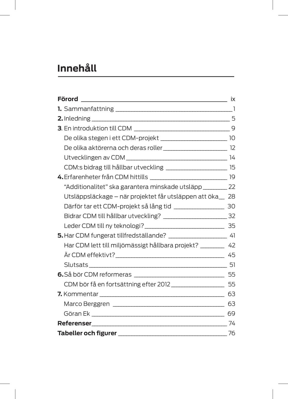 Erfarenheter från CDM hittills 19 Additionalitet ska garantera minskade utsläpp 22 Utsläppsläckage när projektet får utsläppen att öka 28 Därför tar ett CDM-projekt så lång tid 30 Bidrar