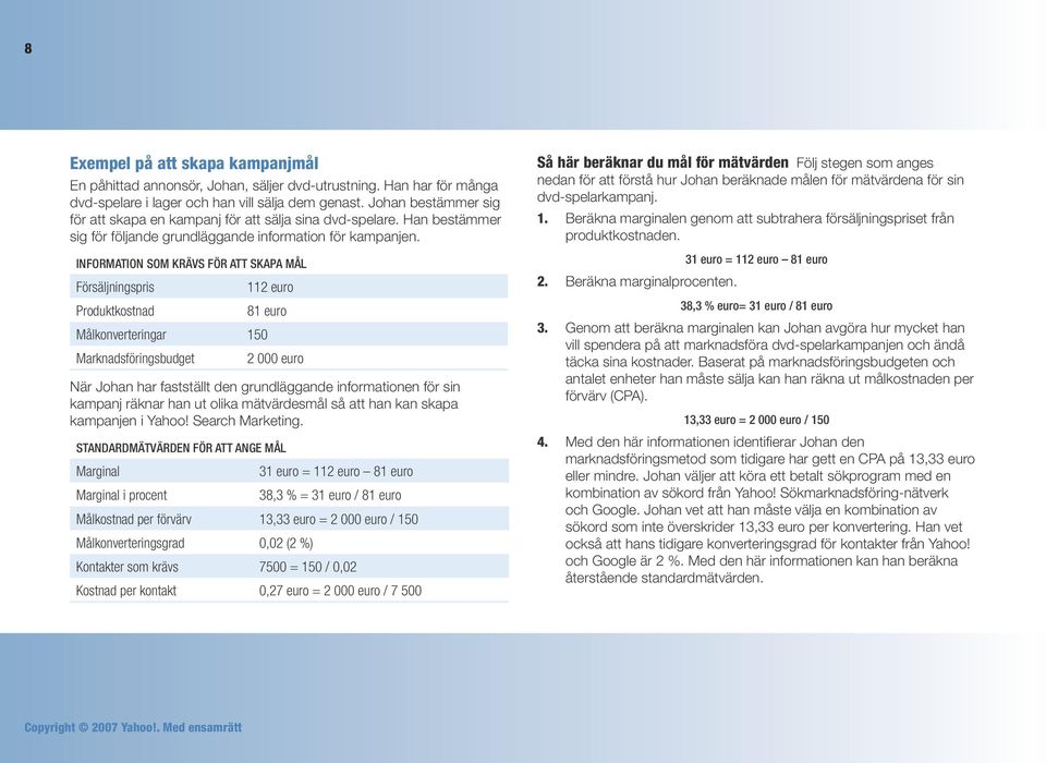 INFORMATION SOM KRÄVS FÖR ATT SKAPA MÅL Försäljningspris 112 euro Produktkostnad 81 euro Målkonverteringar 150 Marknadsföringsbudget 2 000 euro När Johan har fastställt den grundläggande