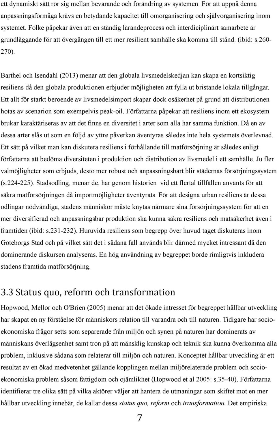 Barthel och Isendahl (2013) menar att den globala livsmedelskedjan kan skapa en kortsiktig resiliens då den globala produktionen erbjuder möjligheten att fylla ut bristande lokala tillgångar.