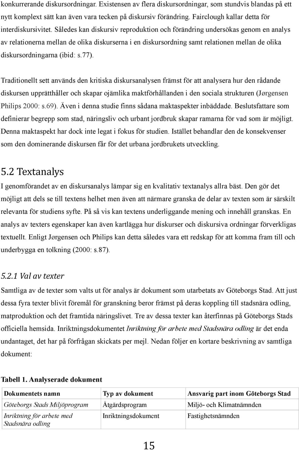 Således kan diskursiv reproduktion och förändring undersökas genom en analys av relationerna mellan de olika diskurserna i en diskursordning samt relationen mellan de olika diskursordningarna (ibid: