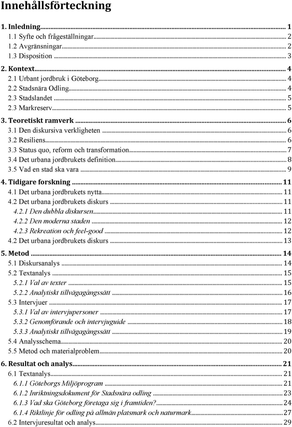 5 Vad en stad ska vara... 9 4. Tidigare forskning... 11 4.1 Det urbana jordbrukets nytta... 11 4.2 Det urbana jordbrukets diskurs... 11 4.2.1 Den dubbla diskursen... 11 4.2.2 Den moderna staden... 12 4.