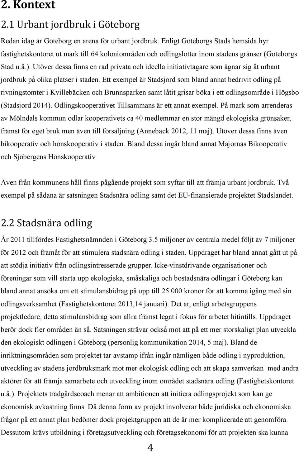 Utöver dessa finns en rad privata och ideella initiativtagare som ägnar sig åt urbant jordbruk på olika platser i staden.