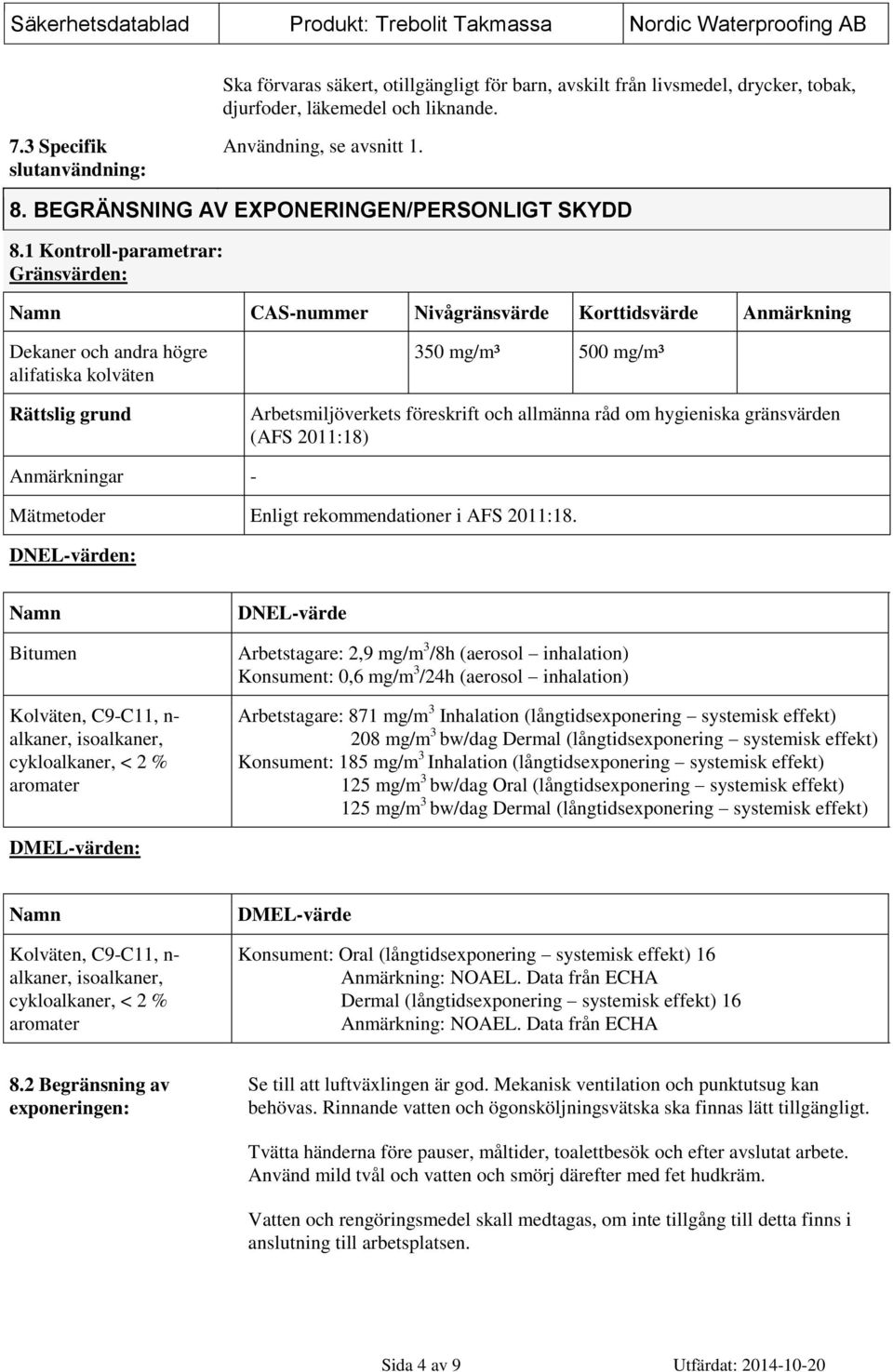 1 Kontroll-parametrar: Gränsvärden: Namn CAS-nummer Nivågränsvärde Korttidsvärde Anmärkning Dekaner och andra högre alifatiska kolväten Rättslig grund 350 mg/m³ 500 mg/m³ Arbetsmiljöverkets