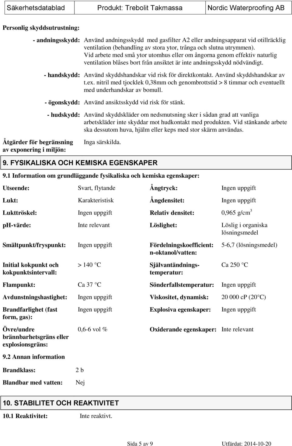 - handskydd: Använd skyddshandskar vid risk för direktkontakt. Använd skyddshandskar av t.ex. nitril med tjocklek 0,38mm och genombrottstid > 8 timmar och eventuellt med underhandskar av bomull.