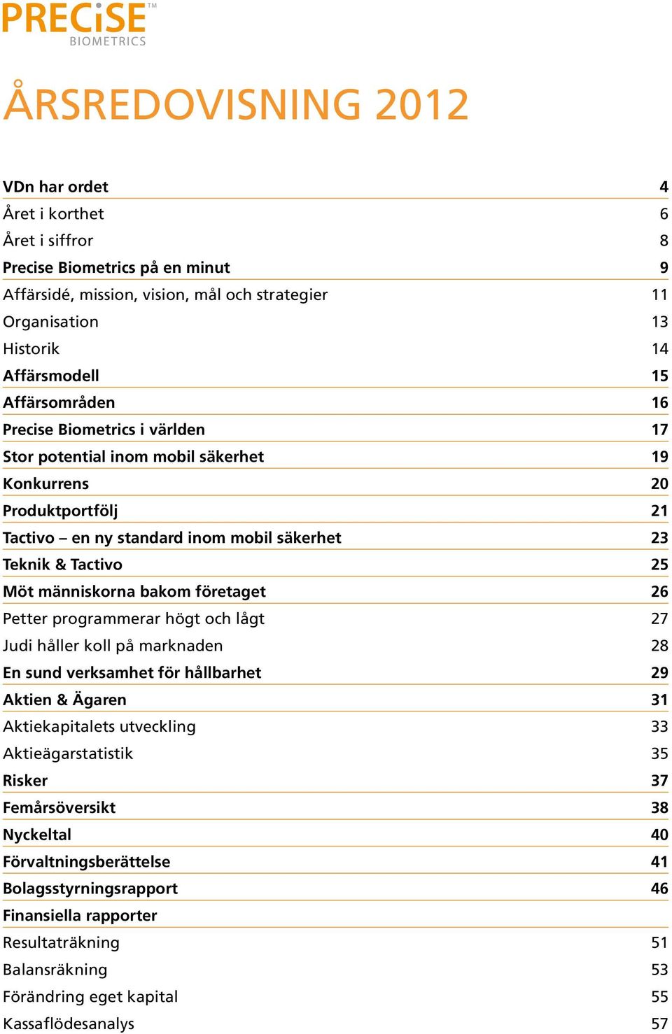 människorna bakom företaget 26 Petter programmerar högt och lågt 27 Judi håller koll på marknaden 28 En sund verksamhet för hållbarhet 29 Aktien & Ägaren 31 Aktiekapitalets utveckling 33