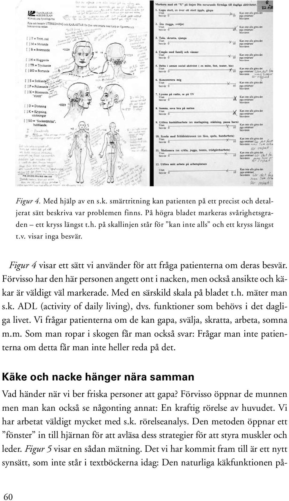 Förvisso har den här personen angett ont i nacken, men också ansikte och käkar är väldigt väl markerade. Med en särskild skala på bladet t.h. mäter man s.k. ADL (activity of daily living), dvs.