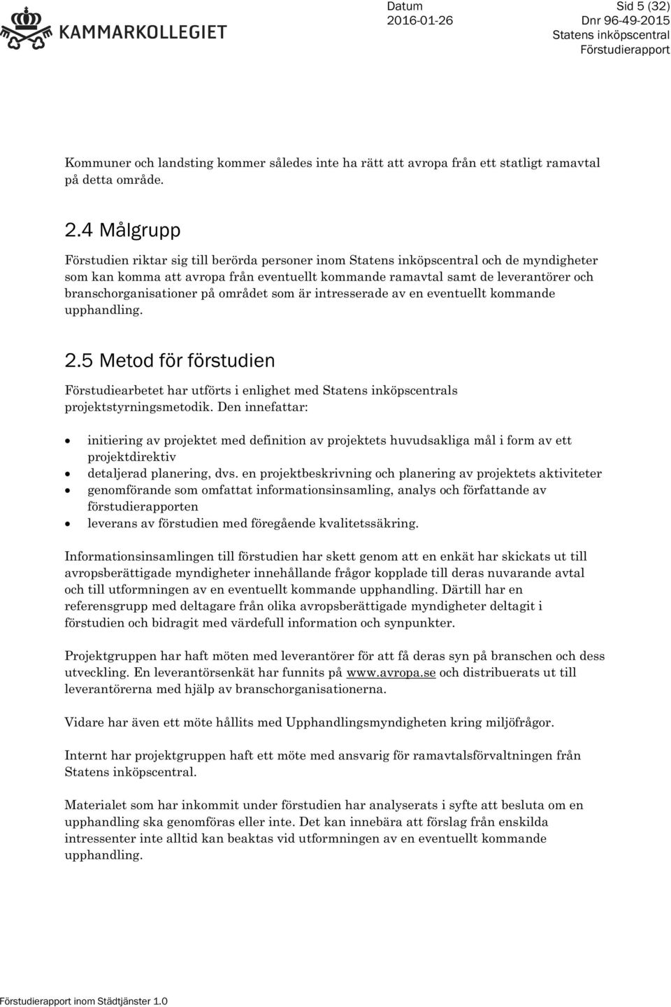 är intresserade av en eventuellt kommande upphandling. 2.5 Metod för förstudien Förstudiearbetet har utförts i enlighet med s projektstyrningsmetodik.