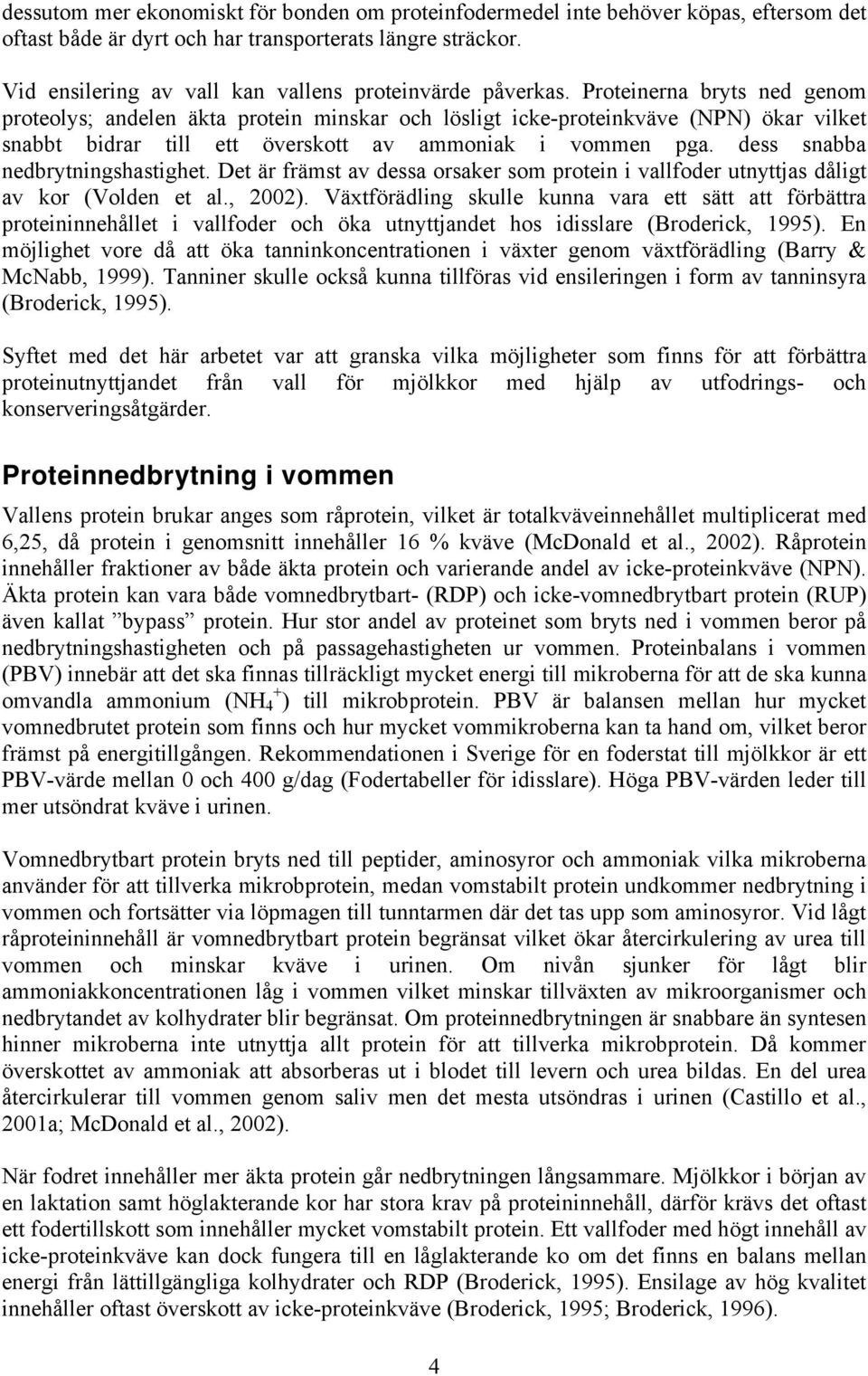 Proteinerna bryts ned genom proteolys; andelen äkta protein minskar och lösligt icke-proteinkväve (NPN) ökar vilket snabbt bidrar till ett överskott av ammoniak i vommen pga.