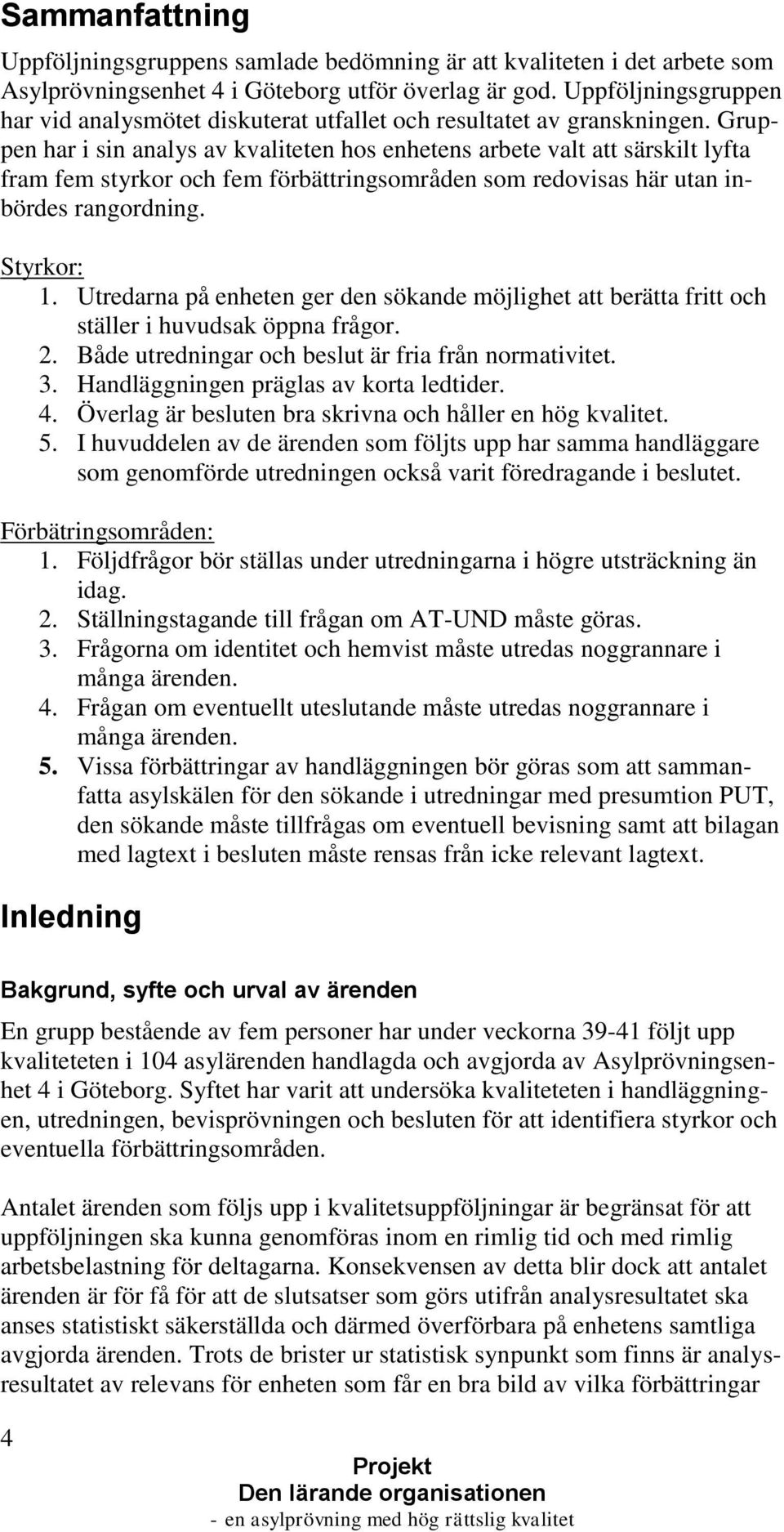 Gruppen har i sin analys av kvaliteten hos enhetens arbete valt att särskilt lyfta fram fem styrkor och fem förbättringsområden som redovisas här utan inbördes rangordning. Styrkor: 1.