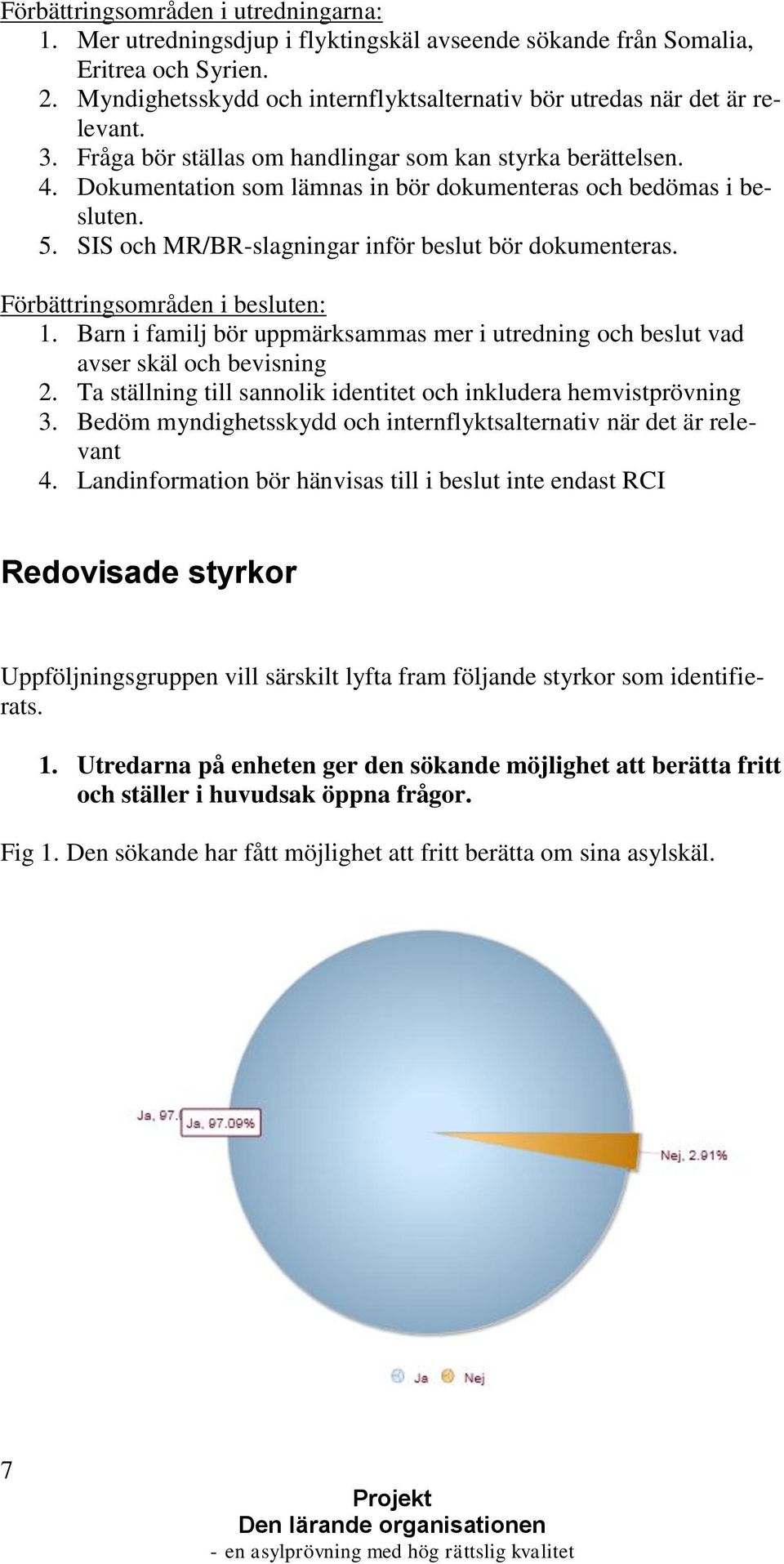 Dokumentation som lämnas in bör dokumenteras och bedömas i besluten. 5. SIS och MR/BR-slagningar inför beslut bör dokumenteras. Förbättringsområden i besluten: 1.