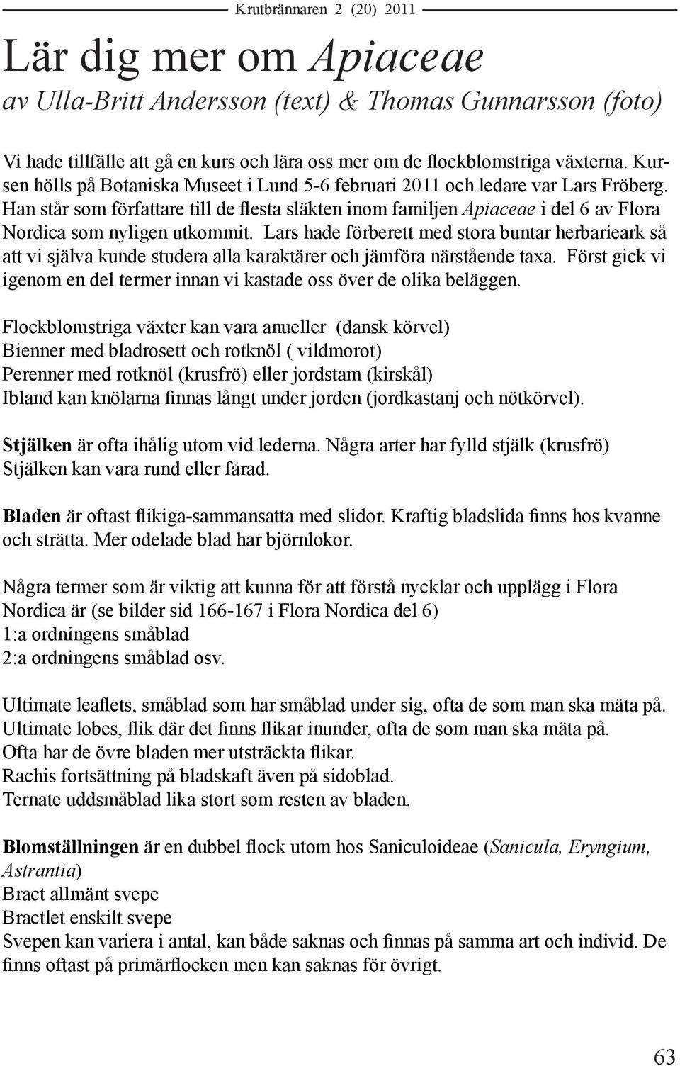 Han står som författare till de flesta släkten inom familjen Apiaceae i del 6 av Flora Nordica som nyligen utkommit.