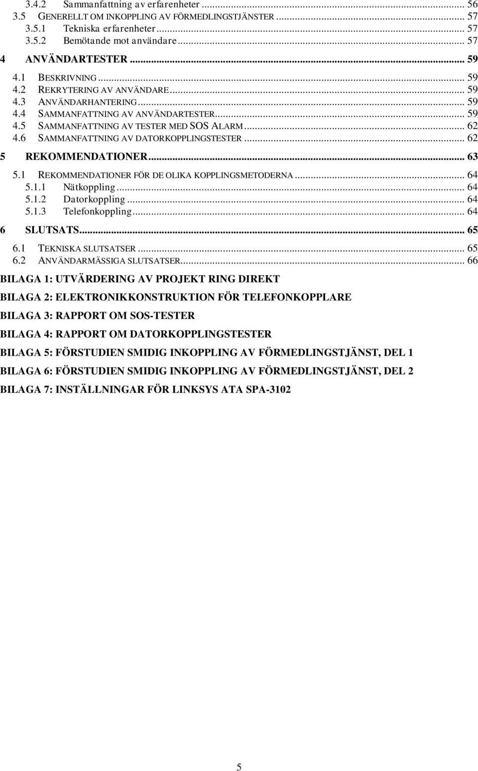 6 SAMMANFATTNING AV DATORKOPPLINGSTESTER... 62 5 REKOMMENDATIONER... 63 5.1 REKOMMENDATIONER FÖR DE OLIKA KOPPLINGSMETODERNA... 64 5.1.1 Nätkoppling... 64 5.1.2 Datorkoppling... 64 5.1.3 Telefonkoppling.