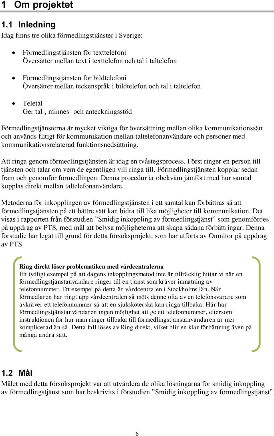 Översätter mellan teckenspråk i bildtelefon och tal i taltelefon Teletal Ger tal-, minnes- och anteckningsstöd Förmedlingstjänsterna är mycket viktiga för översättning mellan olika kommunikationssätt