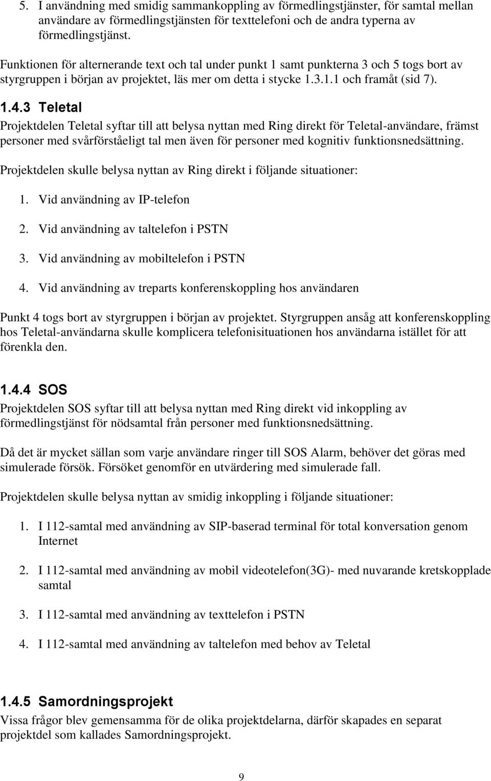 3 Teletal Projektdelen Teletal syftar till att belysa nyttan med Ring direkt för Teletal-användare, främst personer med svårförståeligt tal men även för personer med kognitiv funktionsnedsättning.