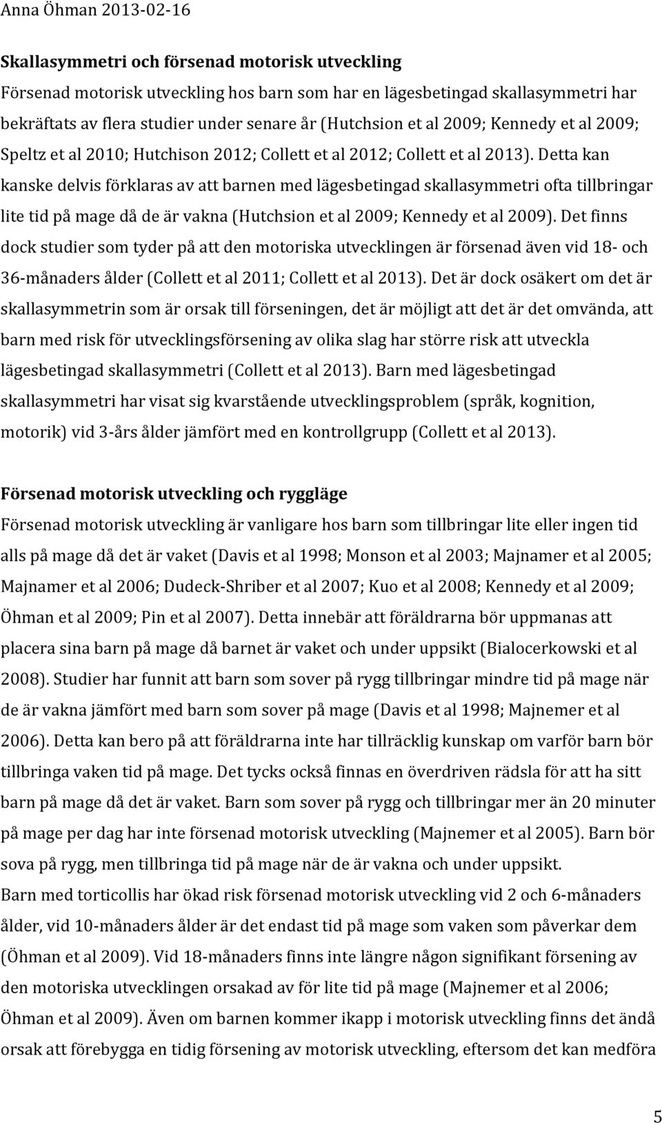 Detta kan kanske delvis förklaras av att barnen med lägesbetingad skallasymmetri ofta tillbringar lite tid på mage då de är vakna (Hutchsion et al 2009; Kennedy et al 2009).