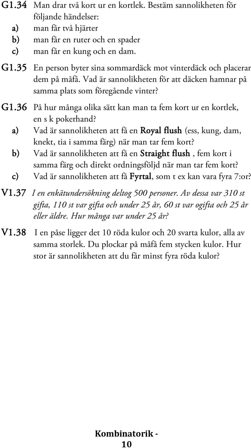 36 På hur många olika sätt kan man ta fem kort ur en kortlek, en s k pokerhand? a) Vad är sannolikheten att få en Royal flush (ess, kung, dam, knekt, tia i samma färg) när man tar fem kort?