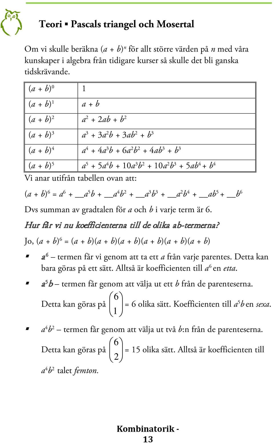 Vi anar utifrån tabellen ovan att: (a + b) 6 = a 6 + a 5 b + a 4 b 2 + a 3 b 3 + a 2 b 4 + ab 5 + b 6 Dvs summan av gradtalen för a och b i varje term är 6.