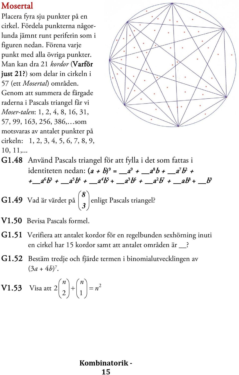 Genom att summera de färgade raderna i Pascals triangel får vi Moser-talen: 1, 2, 4, 8, 16, 31, 57, 99, 163, 256, 386, som motsvaras av antalet punkter på cirkeln: 1, 2, 3, 4, 5, 6, 7, 8, 9, 10, 11,.