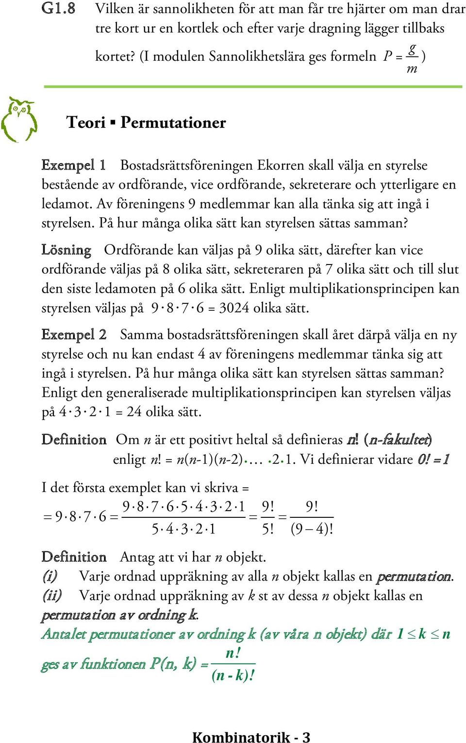 ytterligare en ledamot. Av föreningens 9 medlemmar kan alla tänka sig att ingå i styrelsen. På hur många olika sätt kan styrelsen sättas samman?