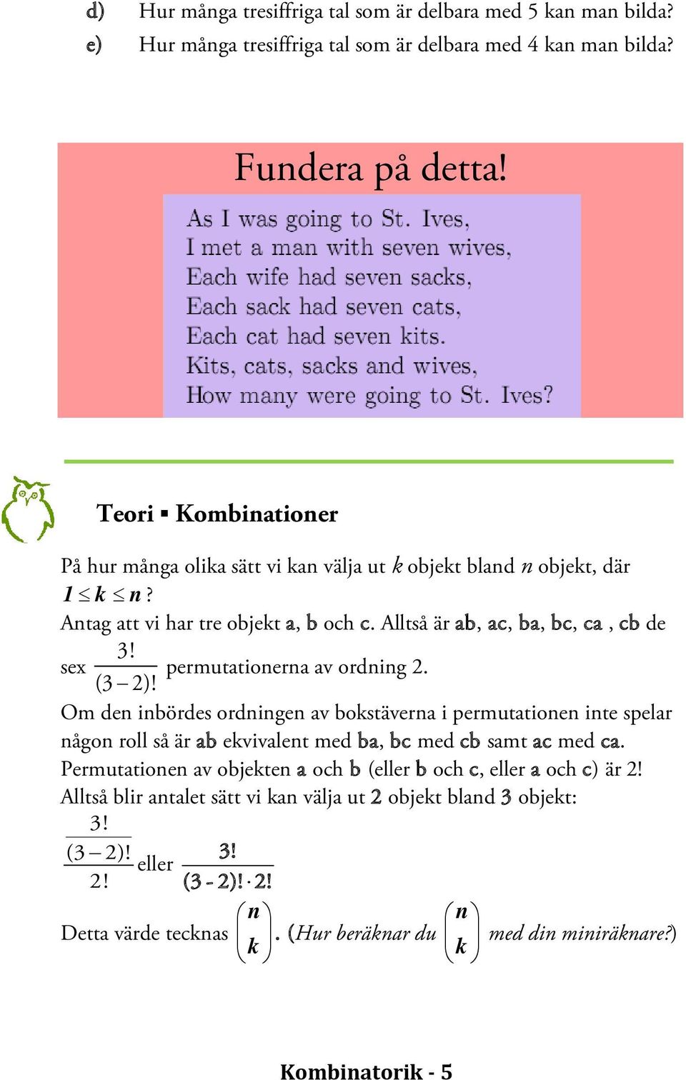 sex permutationerna av ordning 2. (3 2)! Om den inbördes ordningen av bokstäverna i permutationen inte spelar någon roll så är ab ekvivalent med ba, bc med cb samt ac med ca.