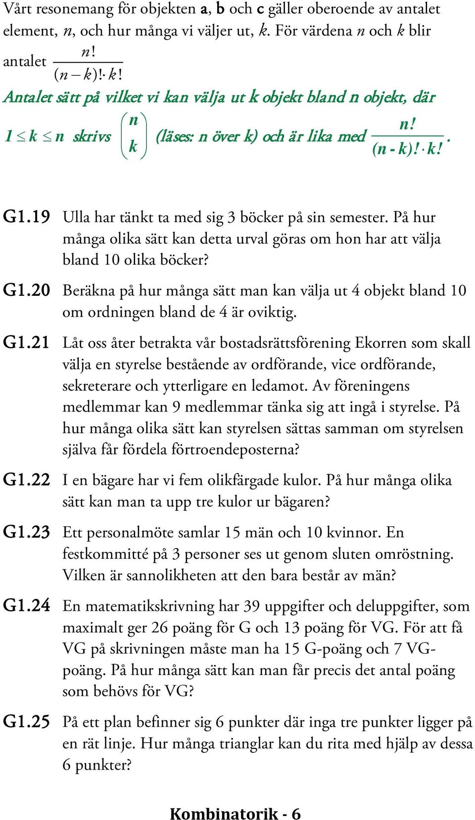 19 Ulla har tänkt ta med sig 3 böcker på sin semester. På hur många olika sätt kan detta urval göras om hon har att välja bland 10 olika böcker? G1.