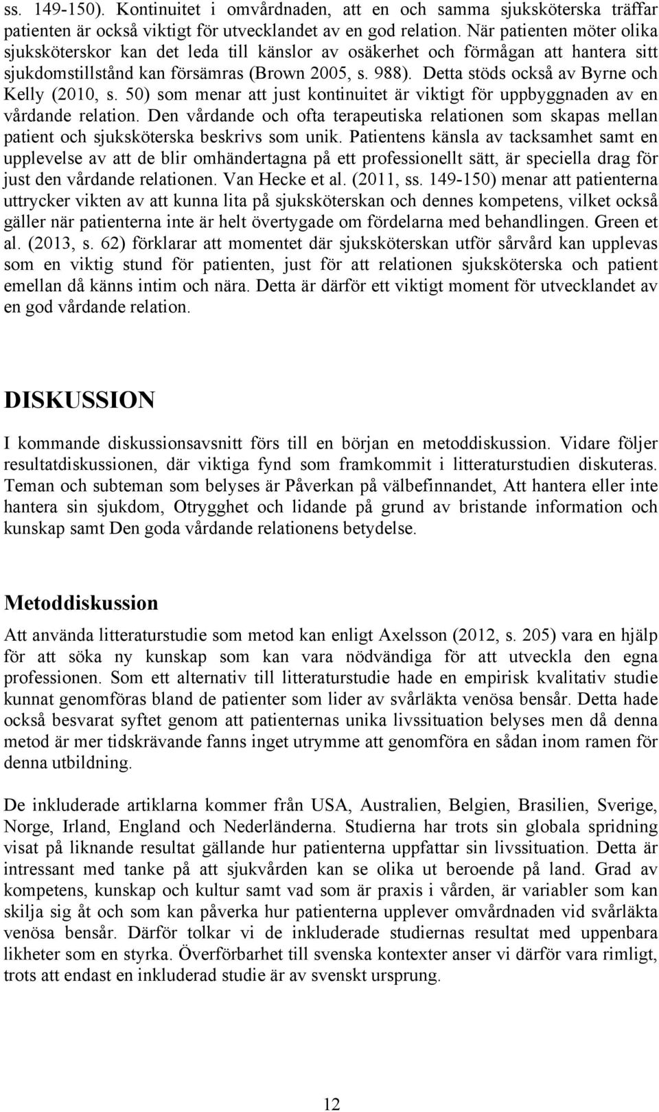 Detta stöds också av Byrne och Kelly (2010, s. 50) som menar att just kontinuitet är viktigt för uppbyggnaden av en vårdande relation.