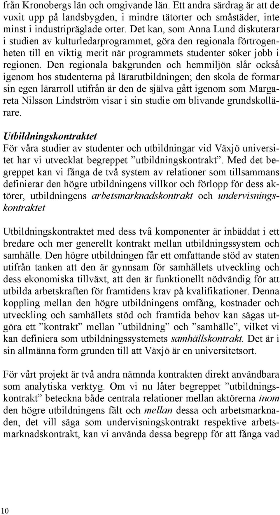 Den regionala bakgrunden och hemmiljön slår också igenom hos studenterna på lärarutbildningen; den skola de formar sin egen lärarroll utifrån är den de själva gått igenom som Margareta Nilsson