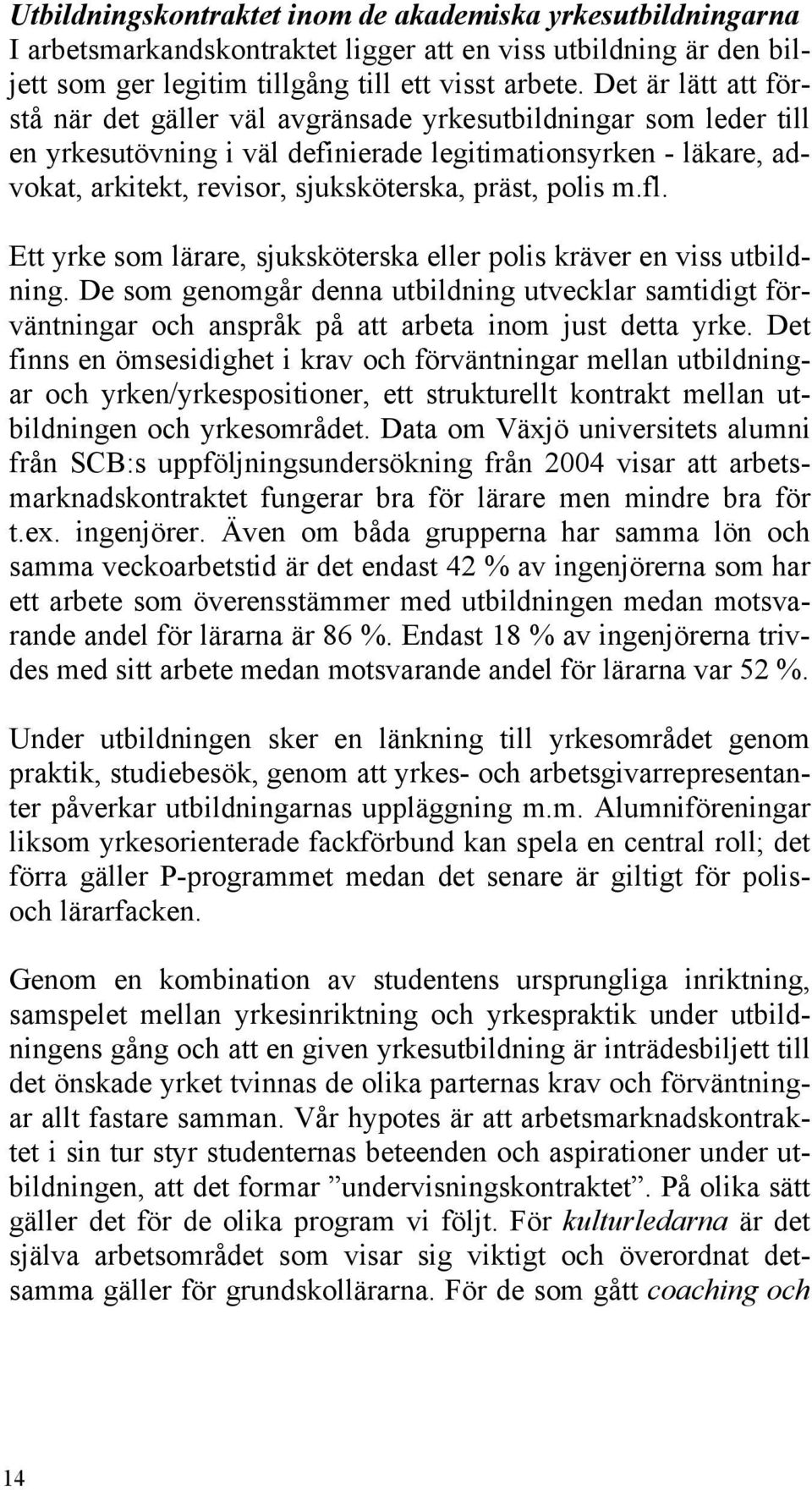 polis m.fl. Ett yrke som lärare, sjuksköterska eller polis kräver en viss utbildning. De som genomgår denna utbildning utvecklar samtidigt förväntningar och anspråk på att arbeta inom just detta yrke.