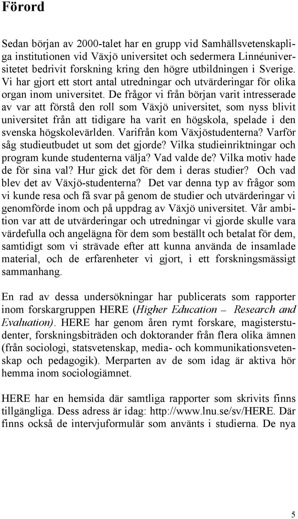 De frågor vi från början varit intresserade av var att förstå den roll som Växjö universitet, som nyss blivit universitet från att tidigare ha varit en högskola, spelade i den svenska högskolevärlden.