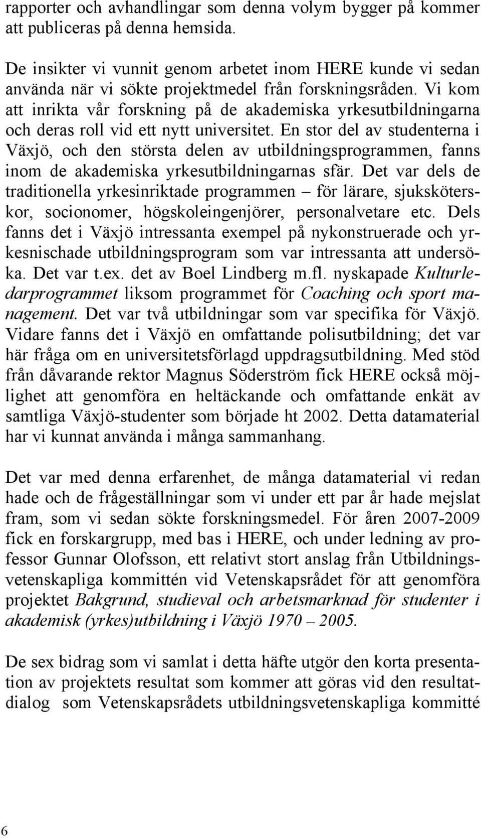 Vi kom att inrikta vår forskning på de akademiska yrkesutbildningarna och deras roll vid ett nytt universitet.