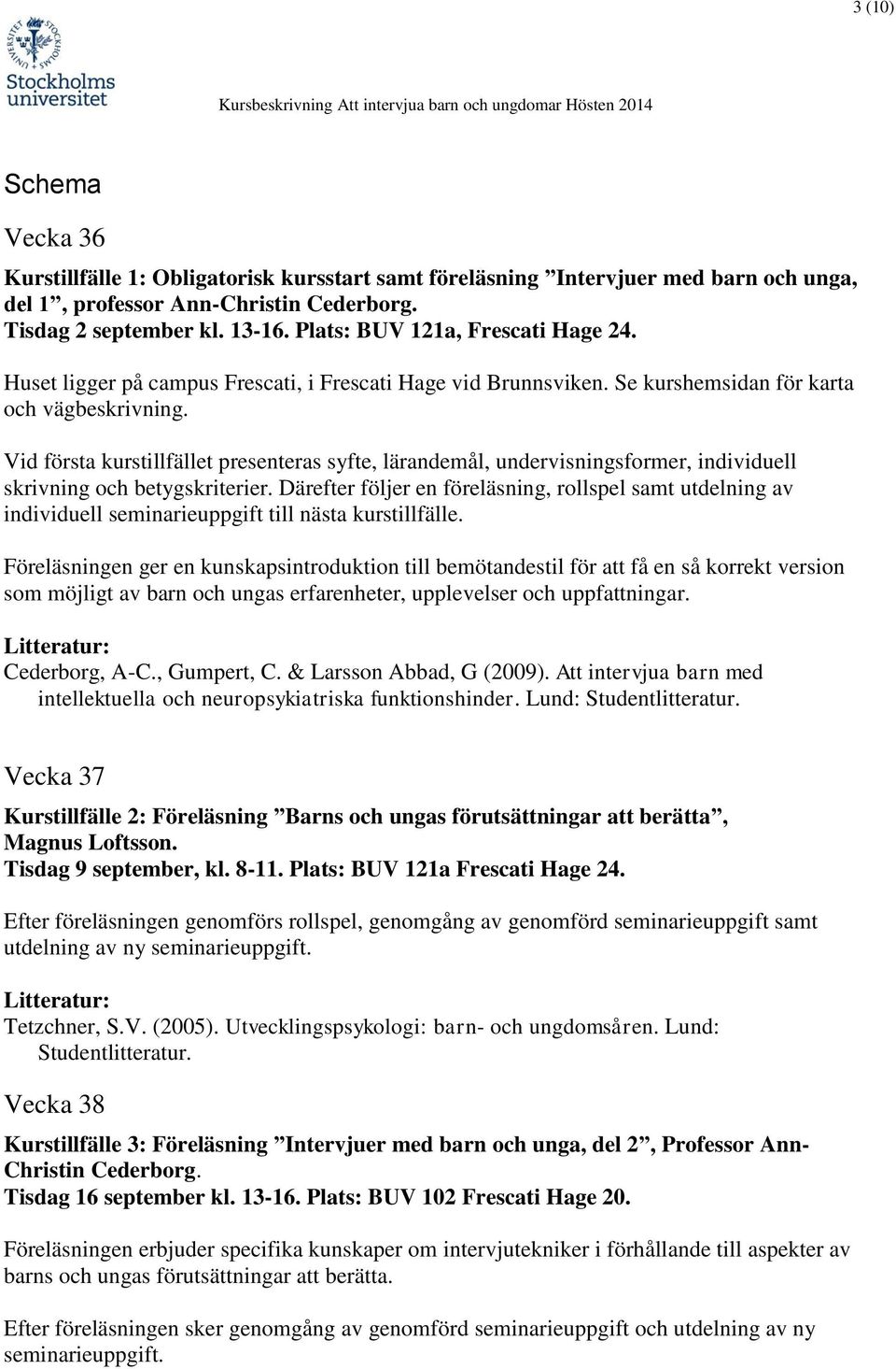 Vid första kurstillfället presenteras syfte, lärandemål, undervisningsformer, individuell skrivning och betygskriterier.