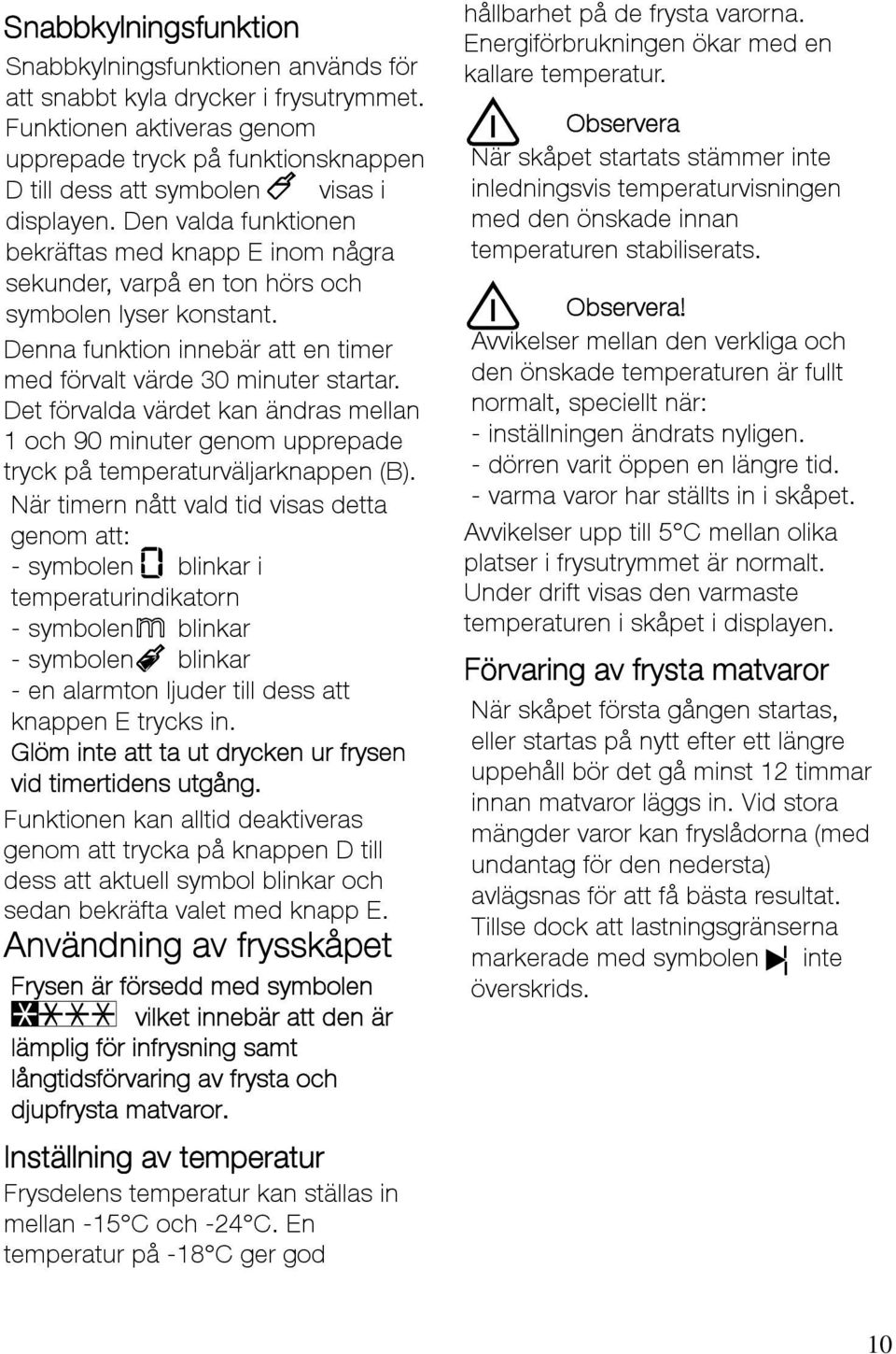 Den valda funktionen bekräftas med knapp E inom några sekunder, varpå en ton hörs och symbolen lyser konstant. Denna funktion innebär att en timer med förvalt värde 30 minuter startar.