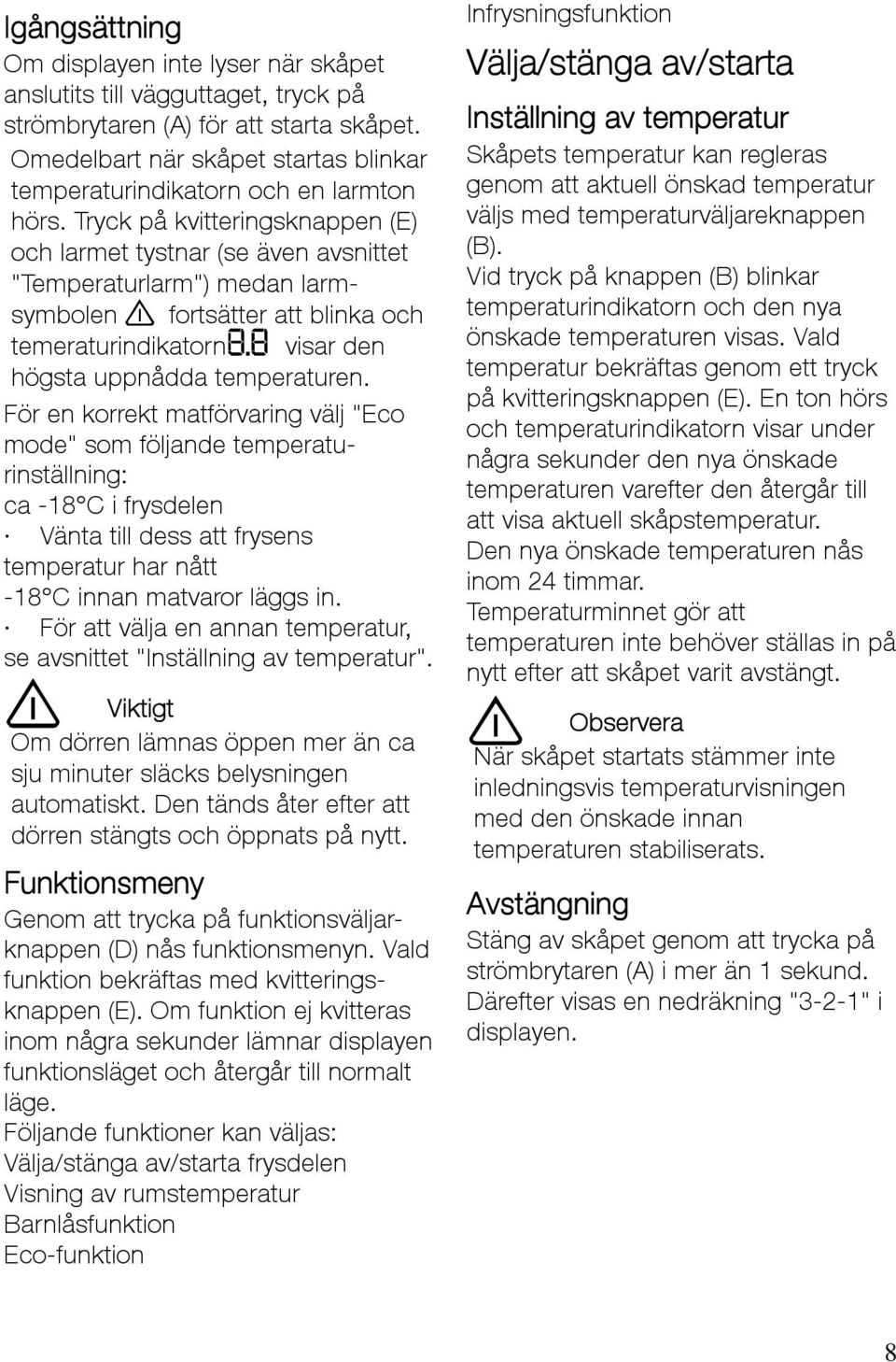 Tryck på kvitteringsknappen (E) och larmet tystnar (se även avsnittet "Temperaturlarm") medan larmsymbolen fortsätter att blinka och temeraturindikatorn visar den högsta uppnådda temperaturen.