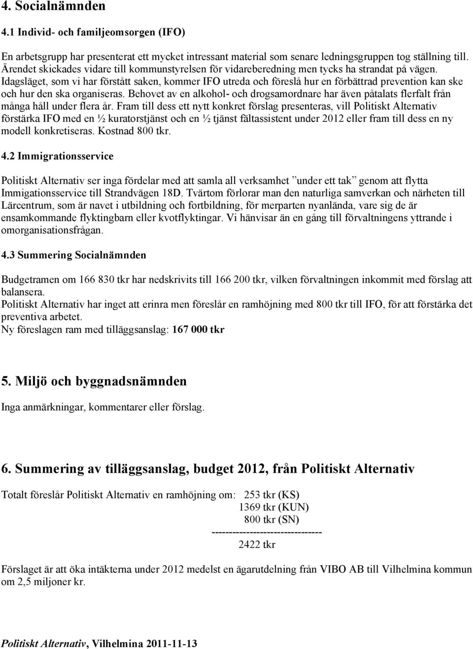 Idagsläget, som vi har förstått saken, kommer IFO utreda och föreslå hur en förbättrad prevention kan ske och hur den ska organiseras.