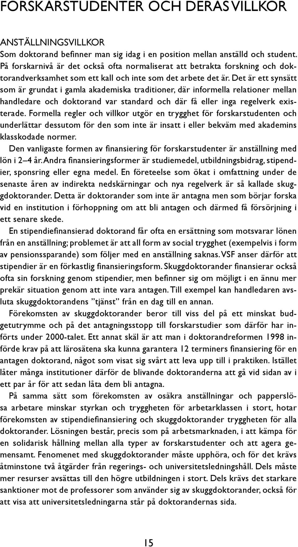 Det är ett synsätt som är grundat i gamla akademiska traditioner, där informella relationer mellan handledare och doktorand var standard och där få eller inga regelverk existerade.