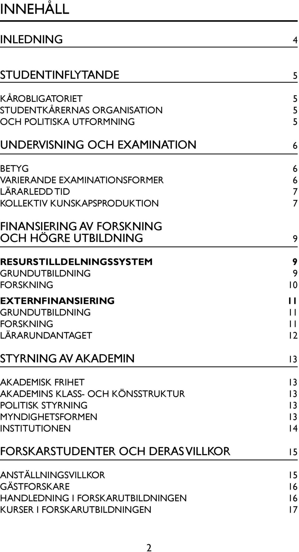 10 EXTERNFINANSIERING 11 GRUNDUTBILDNING 11 FORSKNING 11 LÄRARUNDANTAGET 12 STYRNING AV AKADEMIN 13 AKADEMISK FRIHET 13 AKADEMINS KLASS- OCH KÖNSSTRUKTUR 13 POLITISK STYRNING