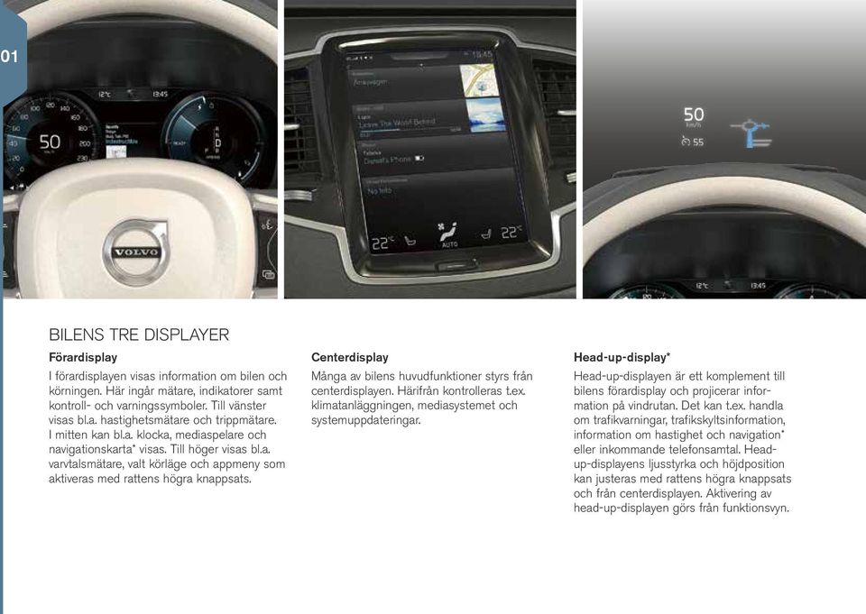 Centerdisplay Många av bilens huvudfunktioner styrs från centerdisplayen. Härifrån kontrolleras t.ex. klimatanläggningen, mediasystemet och systemuppdateringar.