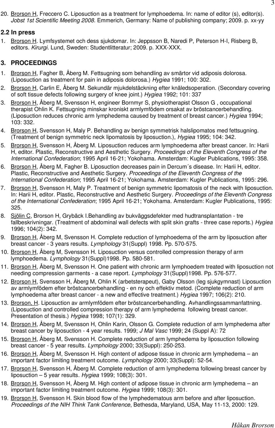 Brorson H, Fagher B, Åberg M. Fettsugning som behandling av smärtor vid adiposis dolorosa. (Liposuction as treatment for pain in adiposis dolorosa.) Hygiea 1991; 100: 302. 2.