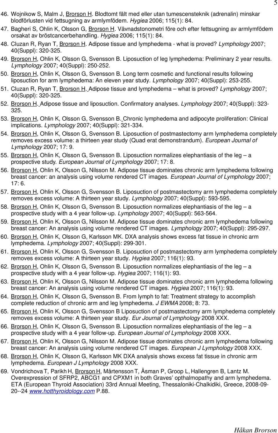 Adipose tissue and lymphedema - what is proved? Lymphology 2007; 40(Suppl): 320-325. 49. Brorson H, Ohlin K, Olsson G, Svensson B. Liposuction of leg lymphedema: Preliminary 2 year results.