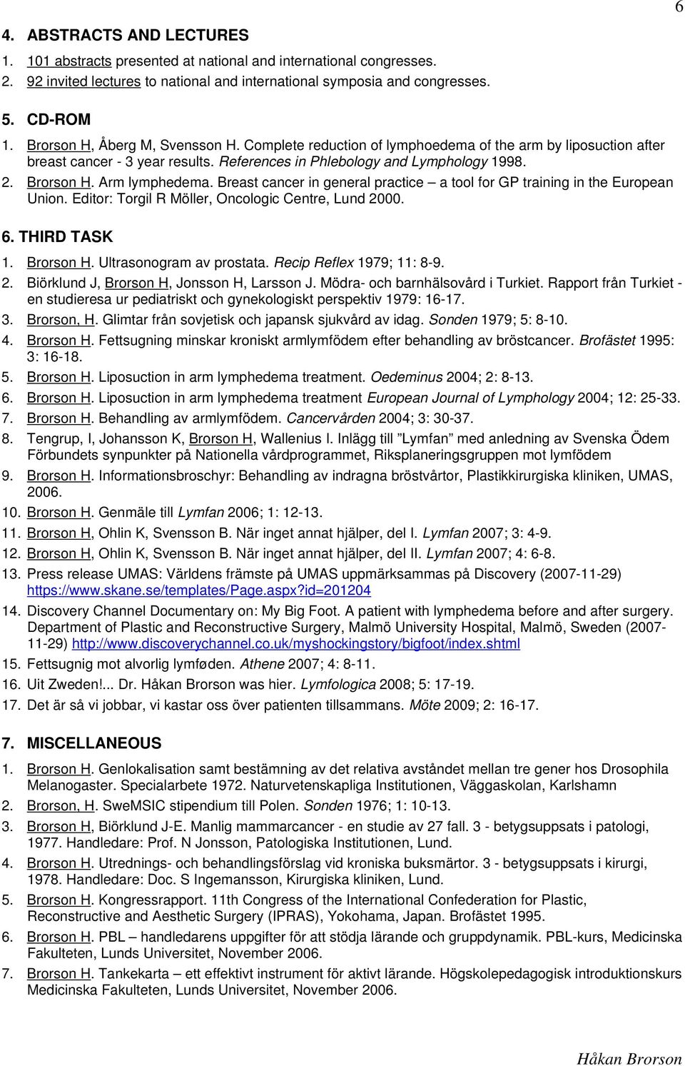 Arm lymphedema. Breast cancer in general practice a tool for GP training in the European Union. Editor: Torgil R Möller, Oncologic Centre, Lund 2000. 6. THIRD TASK 1. Brorson H.