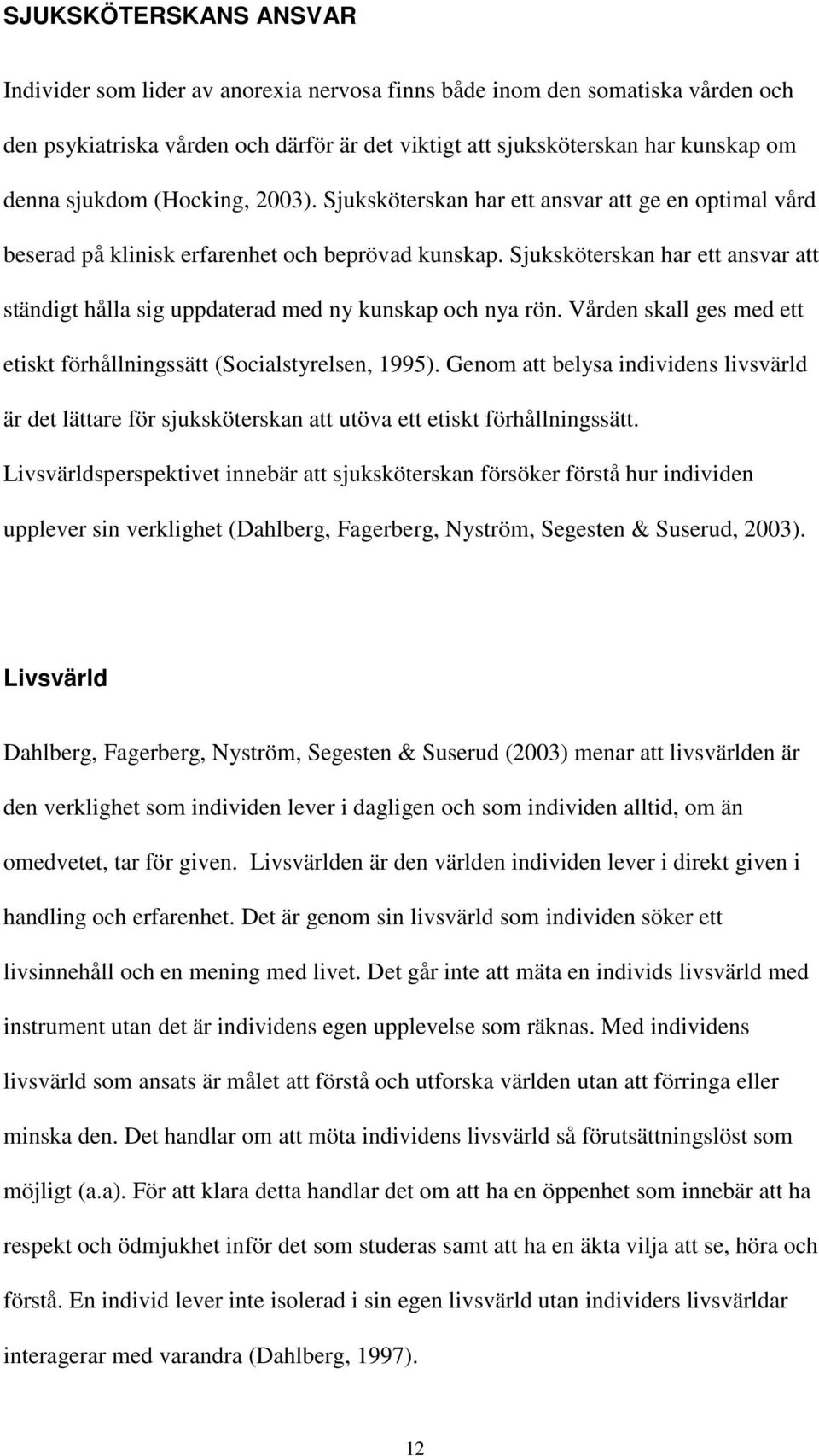 Sjuksköterskan har ett ansvar att ständigt hålla sig uppdaterad med ny kunskap och nya rön. Vården skall ges med ett etiskt förhållningssätt (Socialstyrelsen, 1995).