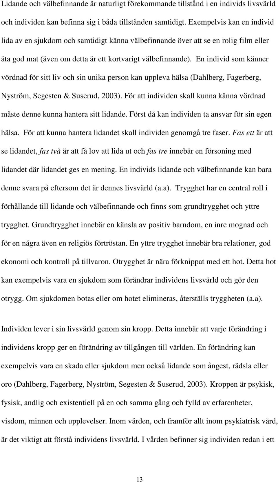 En individ som känner vördnad för sitt liv och sin unika person kan uppleva hälsa (Dahlberg, Fagerberg, Nyström, Segesten & Suserud, 2003).