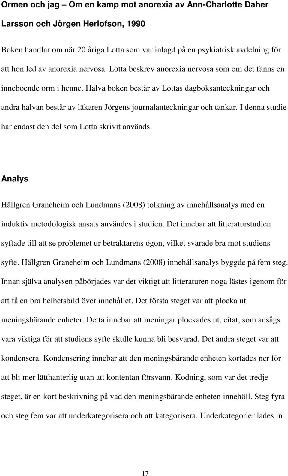 Halva boken består av Lottas dagboksanteckningar och andra halvan består av läkaren Jörgens journalanteckningar och tankar. I denna studie har endast den del som Lotta skrivit används.