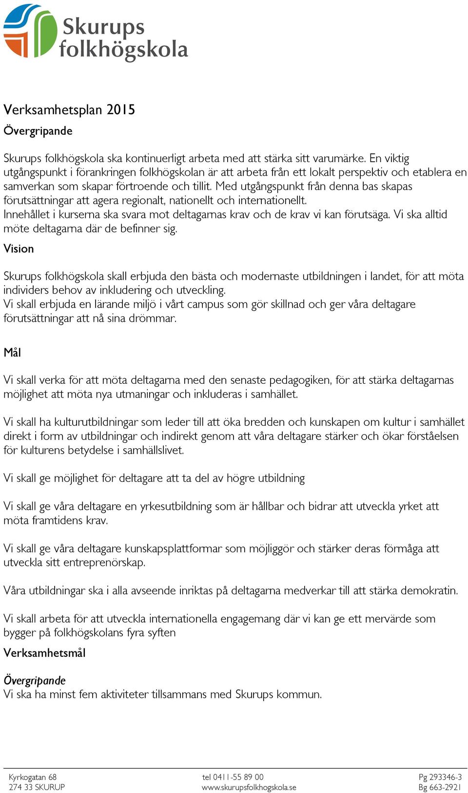 Med utgångspunkt från denna bas skapas förutsättningar att agera regionalt, nationellt och internationellt. Innehållet i kurserna ska svara mot deltagarnas krav och de krav vi kan förutsäga.