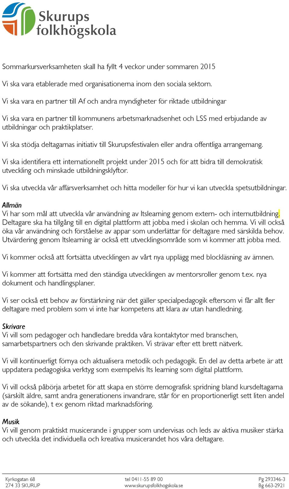 Vi ska stödja deltagarnas initiativ till Skurupsfestivalen eller andra offentliga arrangemang.