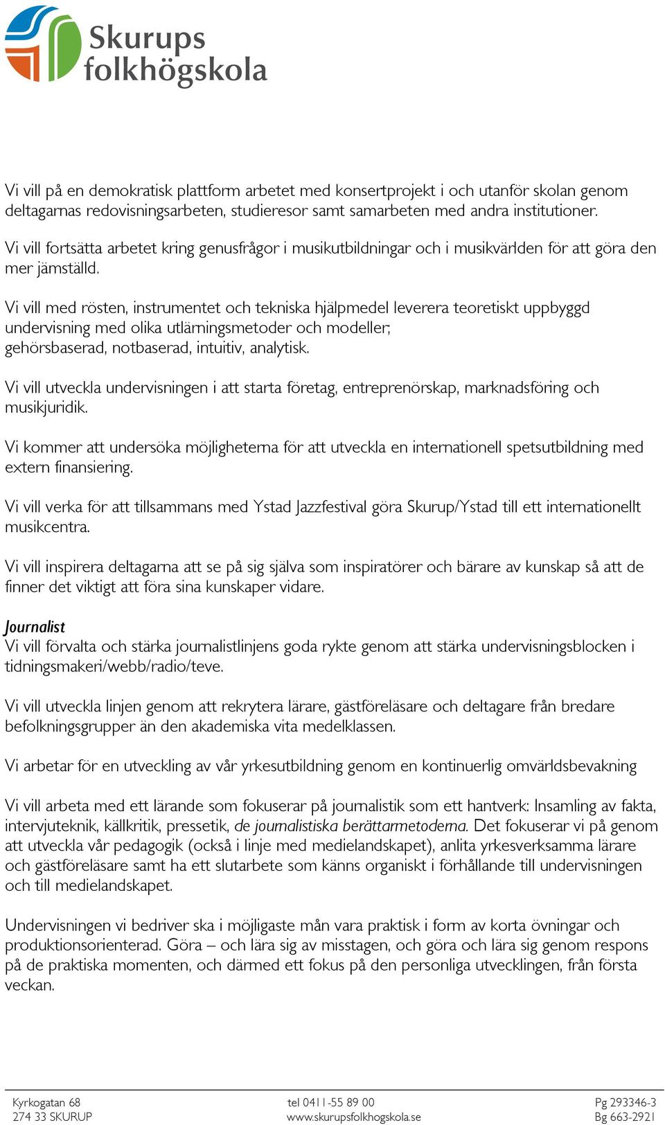 Vi vill med rösten, instrumentet och tekniska hjälpmedel leverera teoretiskt uppbyggd undervisning med olika utlärningsmetoder och modeller; gehörsbaserad, notbaserad, intuitiv, analytisk.