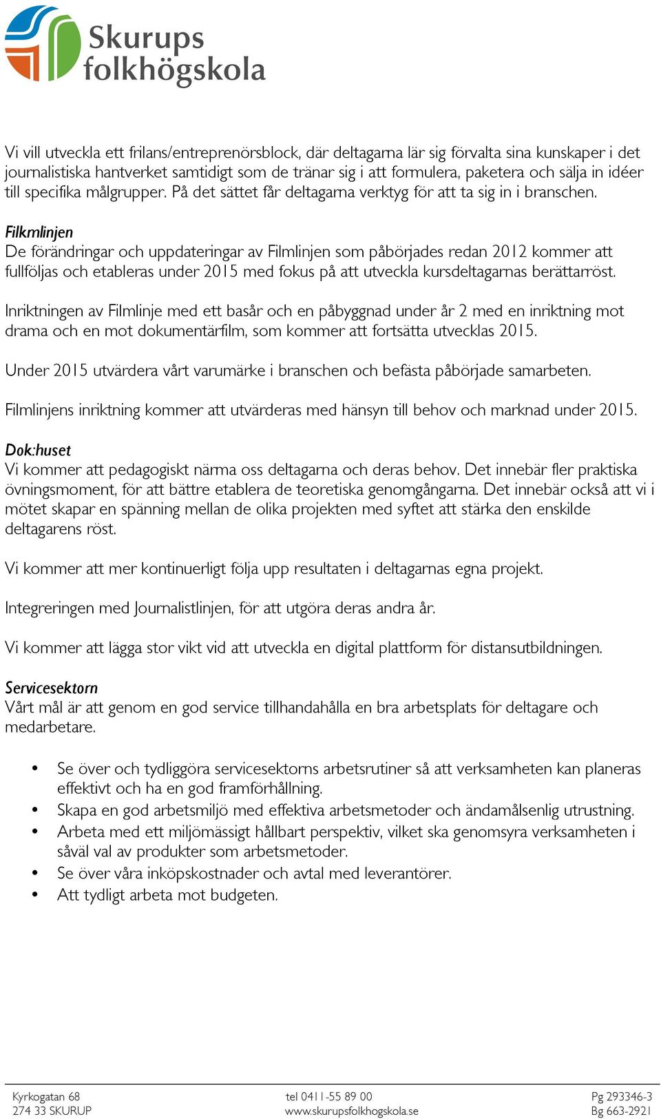 Filkmlinjen De förändringar och uppdateringar av Filmlinjen som påbörjades redan 2012 kommer att fullföljas och etableras under 2015 med fokus på att utveckla kursdeltagarnas berättarröst.