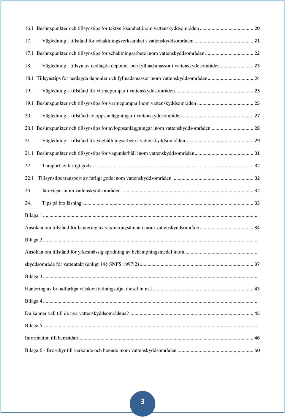 1 Tillsynstips för nedlagda deponier och fyllnadsmassor inom vattenskyddsområden...24 19. Vägledning tillstånd för värmepumpar i vattenskyddsområden...25 19.